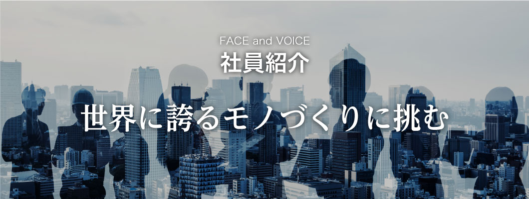 FACE and VOICE　世界に誇るモノづくりに挑む